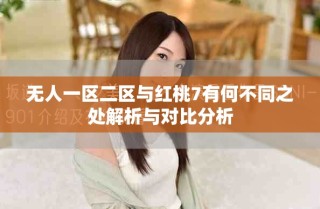 无人一区二区与红桃7有何不同之处解析与对比分析