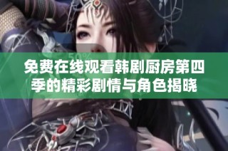免费在线观看韩剧厨房第四季的精彩剧情与角色揭晓