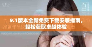9.1版本全新免费下载安装指南，轻松获取卓越体验