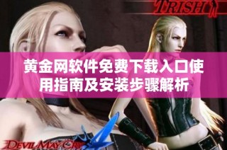 黄金网软件免费下载入口使用指南及安装步骤解析