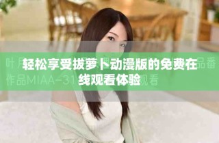 轻松享受拔萝卜动漫版的免费在线观看体验