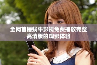 全网首播蜗牛影视免费播放完整高清版的观影体验