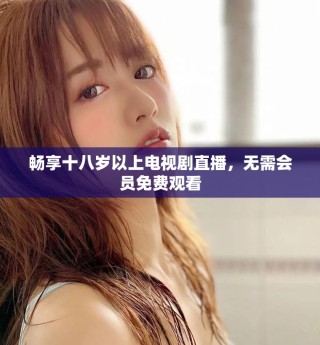 畅享十八岁以上电视剧直播，无需会员免费观看
