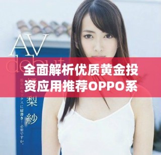 全面解析优质黄金投资应用推荐OPPO系统用户必看选项