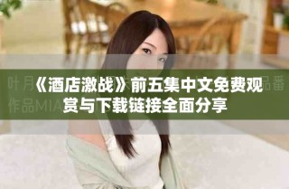《酒店激战》前五集中文免费观赏与下载链接全面分享