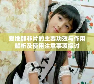 爱地那非片的主要功效与作用解析及使用注意事项探讨