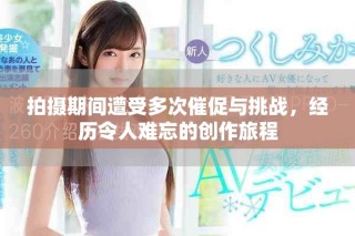 拍摄期间遭受多次催促与挑战，经历令人难忘的创作旅程