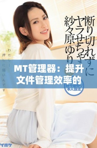 MT管理器：提升文件管理效率的实用工具全解析