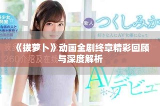 《拔萝卜》动画全剧终章精彩回顾与深度解析