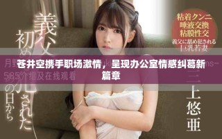 苍井空携手职场激情，呈现办公室情感纠葛新篇章