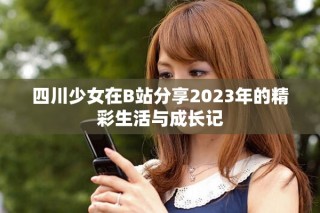 四川少女在B站分享2023年的精彩生活与成长记