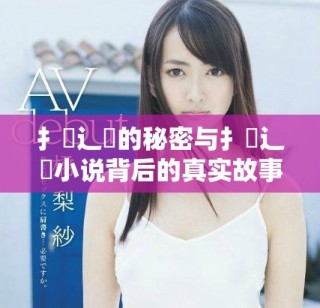 扌喿辶畐的秘密与扌喿辶畐小说背后的真实故事