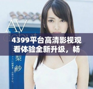 4399平台高清影视观看体验全新升级，畅享精彩电视剧连播不间断