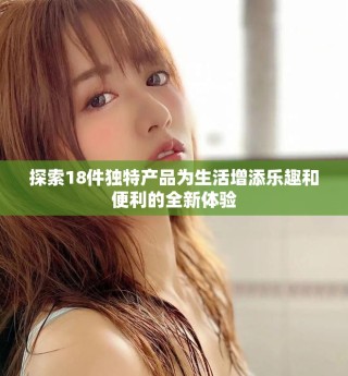 探索18件独特产品为生活增添乐趣和便利的全新体验