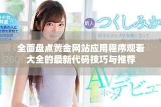 全面盘点黄金网站应用程序观看大全的最新代码技巧与推荐