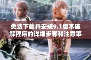 免费下载并安装9.1版本破解程序的详细步骤和注意事项