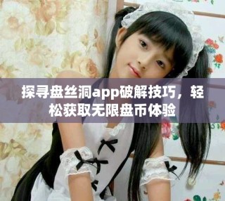 探寻盘丝洞app破解技巧，轻松获取无限盘币体验