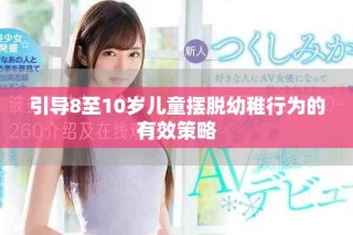 引导8至10岁儿童摆脱幼稚行为的有效策略