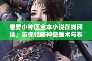 春野小神医全本小说在线阅读，带你领略神奇医术与春日风情