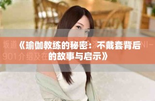 《瑜伽教练的秘密：不戴套背后的故事与启示》