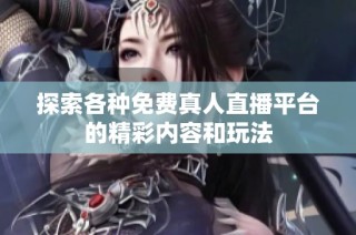 探索各种免费真人直播平台的精彩内容和玩法