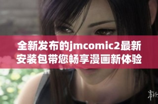 全新发布的jmcomic2最新安装包带您畅享漫画新体验
