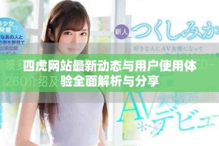 四虎网站最新动态与用户使用体验全面解析与分享