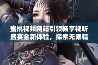蜜桃视频网站引领畅享视听盛宴全新体验，探索无限精彩内容