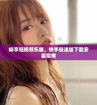畅享短视频乐趣，快手极速版下载安装指南