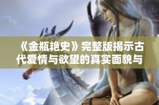 《金瓶艳史》完整版揭示古代爱情与欲望的真实面貌与社会风俗