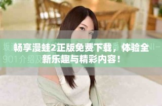 畅享漫蛙2正版免费下载，体验全新乐趣与精彩内容！