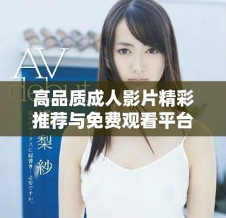 高品质成人影片精彩推荐与免费观看平台分享