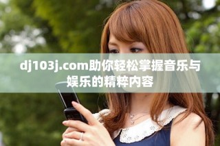 dj103j.com助你轻松掌握音乐与娱乐的精粹内容