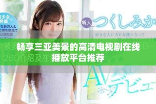 畅享三亚美景的高清电视剧在线播放平台推荐