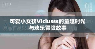 可爱小女孩Viciusss的童趣时光与欢乐冒险故事