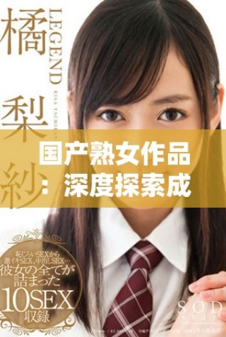 国产熟女作品：深度探索成人影视中的情感与表现力