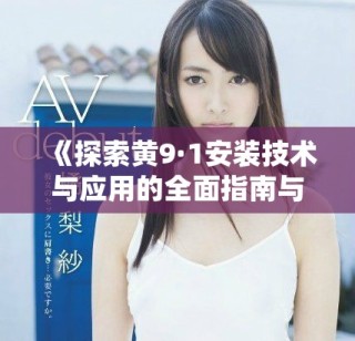 《探索黄9·1安装技术与应用的全面指南与技巧》