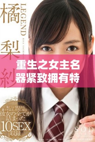 重生之女主名器紧致拥有特殊体质的逆袭传奇