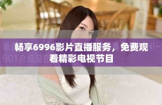 畅享6996影片直播服务，免费观看精彩电视节目