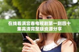 在线看满宫春电视剧第一到四十集高清完整版资源分享