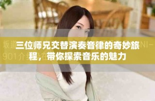 三位师兄交替演奏音律的奇妙旅程，带你探索音乐的魅力