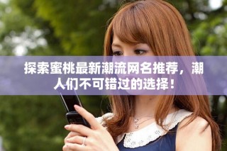 探索蜜桃最新潮流网名推荐，潮人们不可错过的选择！