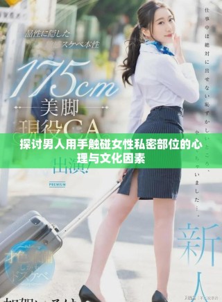 探讨男人用手触碰女性私密部位的心理与文化因素