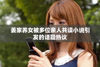 姜家养女被多位亲人共读小说引发的话题热议