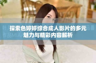 探索色婷婷综合成人影片的多元魅力与精彩内容解析