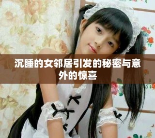 沉睡的女邻居引发的秘密与意外的惊喜