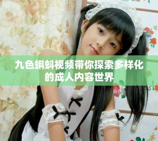 九色蝌蚪视频带你探索多样化的成人内容世界