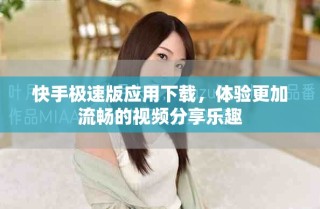快手极速版应用下载，体验更加流畅的视频分享乐趣