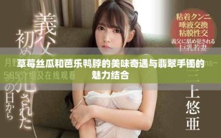 草莓丝瓜和芭乐鸭脖的美味奇遇与翡翠手镯的魅力结合