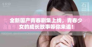 全新国产青春剧集上线，青春少女的成长故事等你来追！
